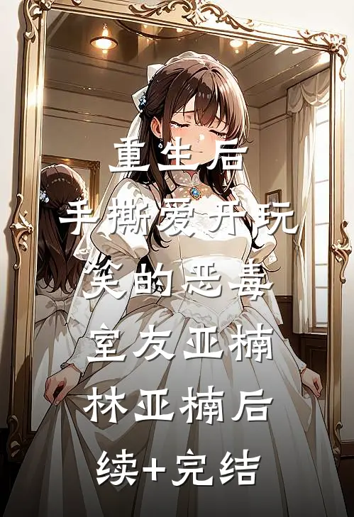 重生后，手撕爱开玩笑的恶毒室友亚楠林亚楠后续+完结