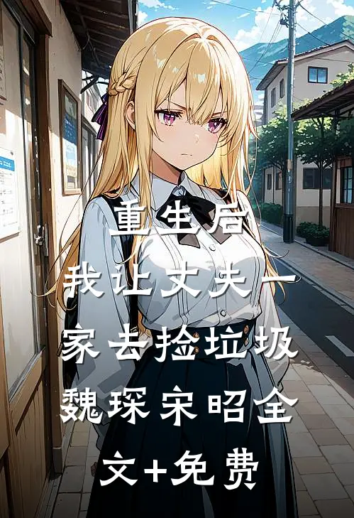 重生后，我让丈夫一家去捡垃圾魏琛宋昭全文+免费