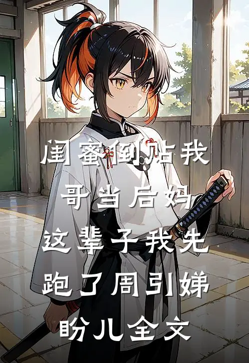 闺蜜倒贴我哥当后妈，这辈子我先跑了周引娣盼儿全文