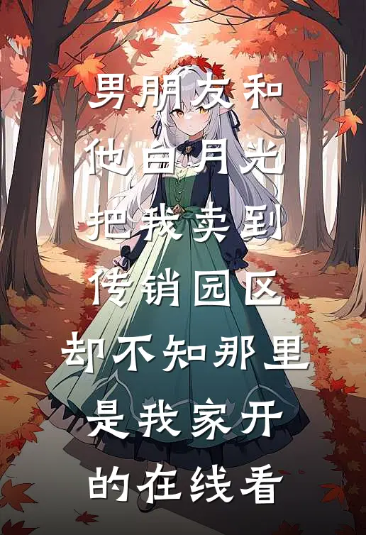 男朋友和他白月光把我卖到传销园区，却不知那里是我家开的在线看