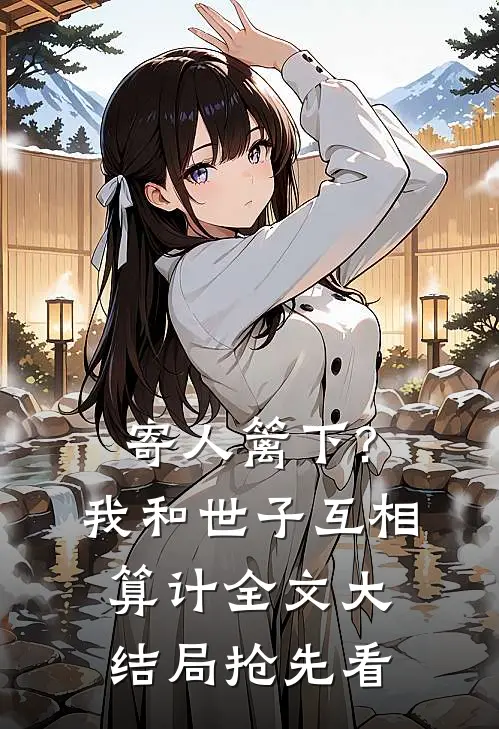 寄人篱下?我和世子互相算计全文大结局抢先看