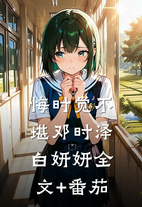 悔时觉不堪邓时泽白妍妍全文+番茄