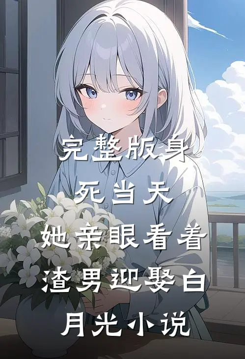 完整版身死当天,她亲眼看着渣男迎娶白月光小说