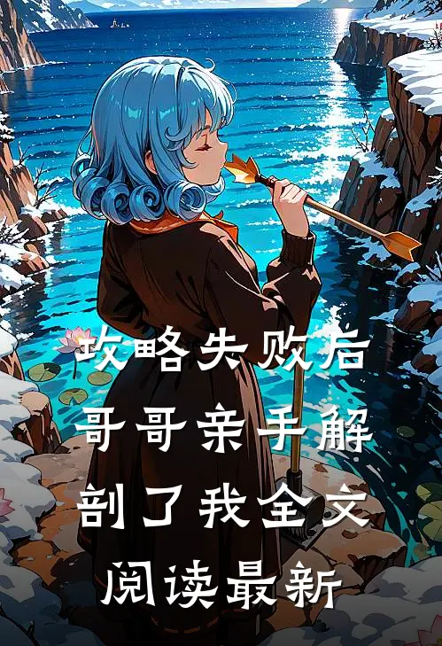 攻略失败后，哥哥亲手解剖了我全文阅读最新