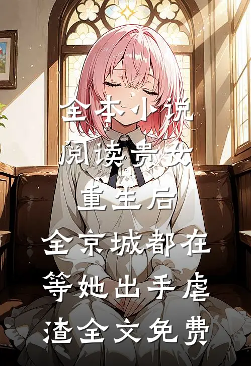 全本小说阅读贵女重生后,全京城都在等她出手虐渣全文免费