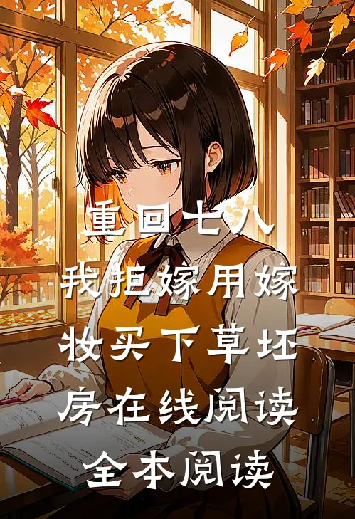 重回七八，我拒嫁用嫁妆买下草坯房在线阅读全本阅读