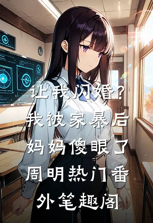 让我闪婚？我被家暴后妈妈傻眼了：周明热门番外笔趣阁