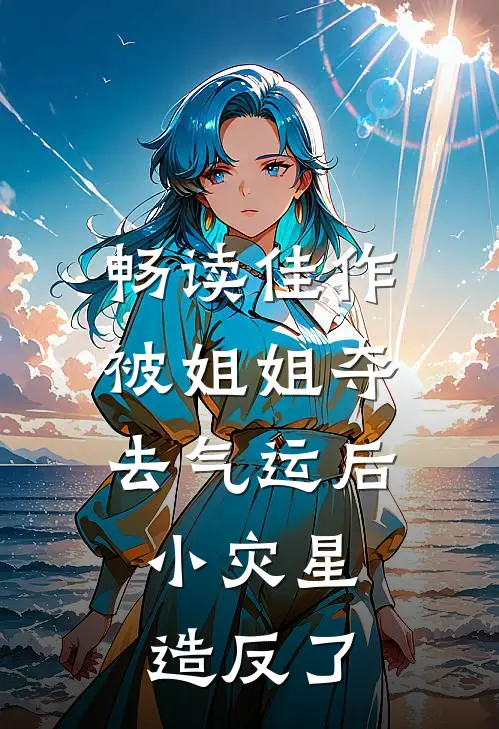 畅读佳作被姐姐夺去气运后，小灾星造反了