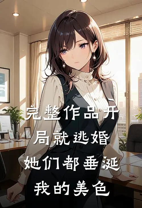 完整作品开局就逃婚：她们都垂涎我的美色