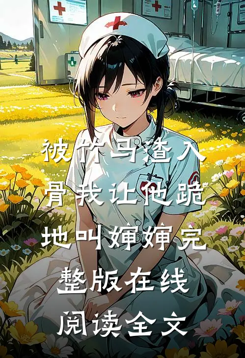 被竹马渣入骨我让他跪地叫婶婶完整版在线阅读全文