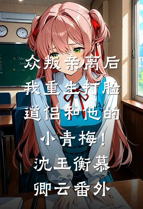 众叛亲离后，我重生打脸道侣和他的小青梅！沈玉衡慕卿云番外