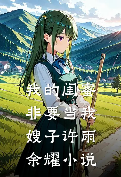 我的闺蜜非要当我嫂子许雨余耀小说