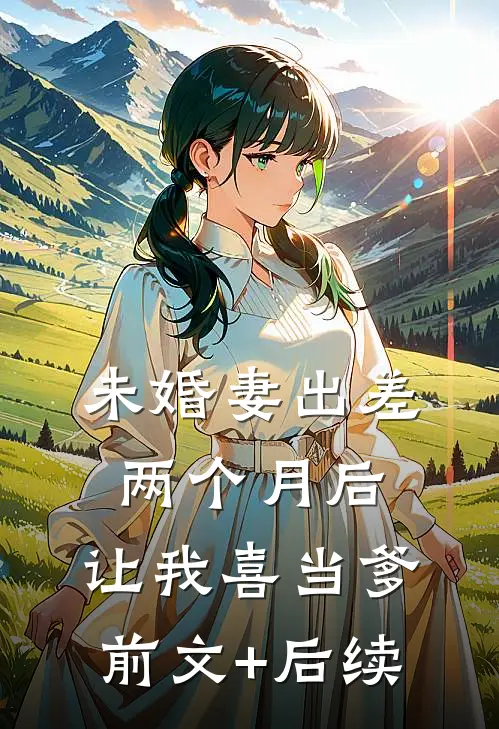 未婚妻出差两个月后，让我喜当爹前文+后续