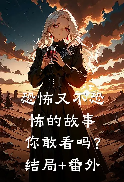 恐怖又不恐怖的故事，你敢看吗？结局+番外
