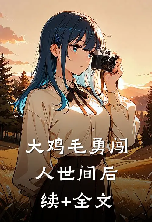 大鸡毛勇闯人世间后续+全文