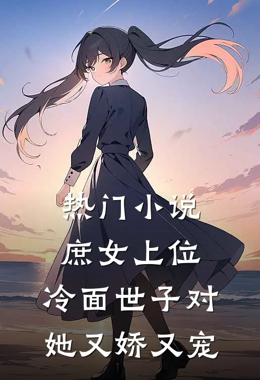 热门小说庶女上位，冷面世子对她又娇又宠
