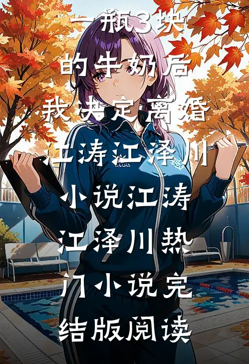 老公给我一瓶3块的牛奶后，我决定离婚江涛江泽川小说江涛江泽川热门小说完结版阅读