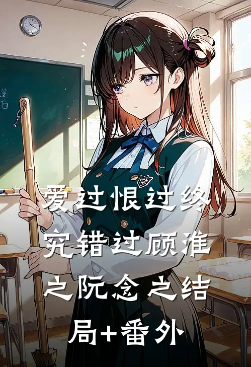 爱过恨过终究错过顾淮之阮念之结局+番外