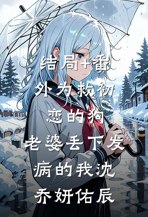 结局+番外为救初恋的狗，老婆丢下发病的我沈乔妍佑辰