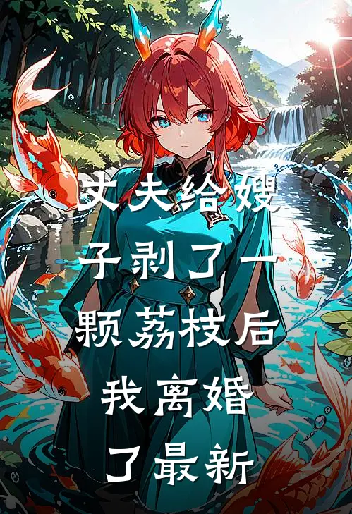 丈夫给嫂子剥了一颗荔枝后，我离婚了最新