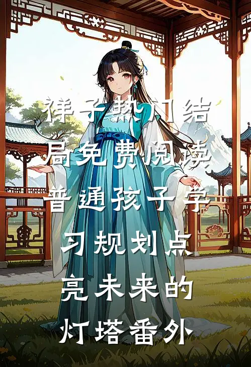 祥子热门结局免费阅读普通孩子学习规划点亮未来的灯塔番外