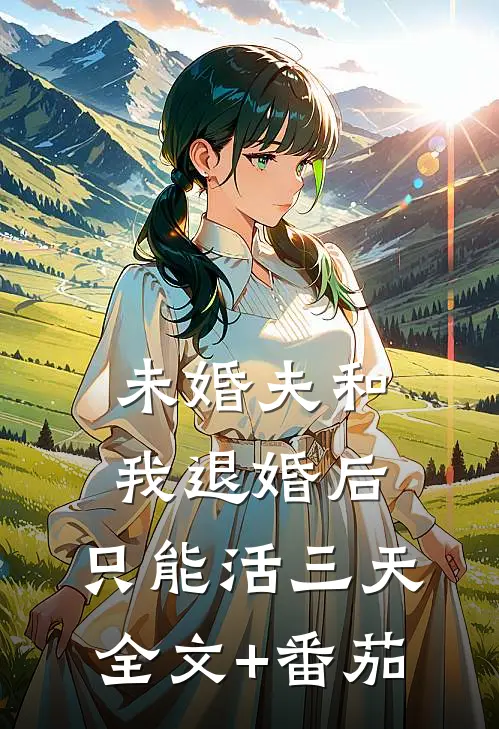 未婚夫和我退婚后，只能活三天全文+番茄
