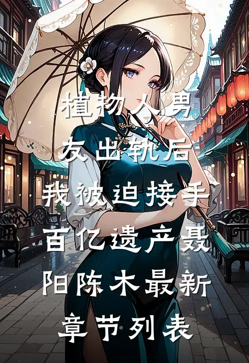 植物人男友出轨后，我被迫接手百亿遗产聂阳陈木最新章节列表