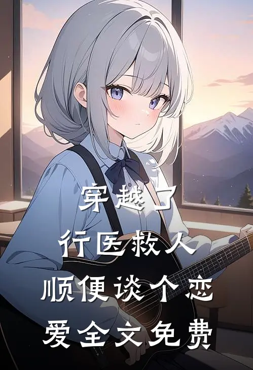 穿越了，行医救人，顺便谈个恋爱全文免费