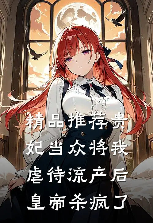 精品推荐贵妃当众将我虐待流产后，皇帝杀疯了