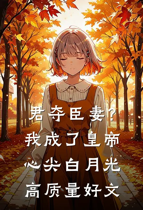 君夺臣妻？我成了皇帝心尖白月光高质量好文