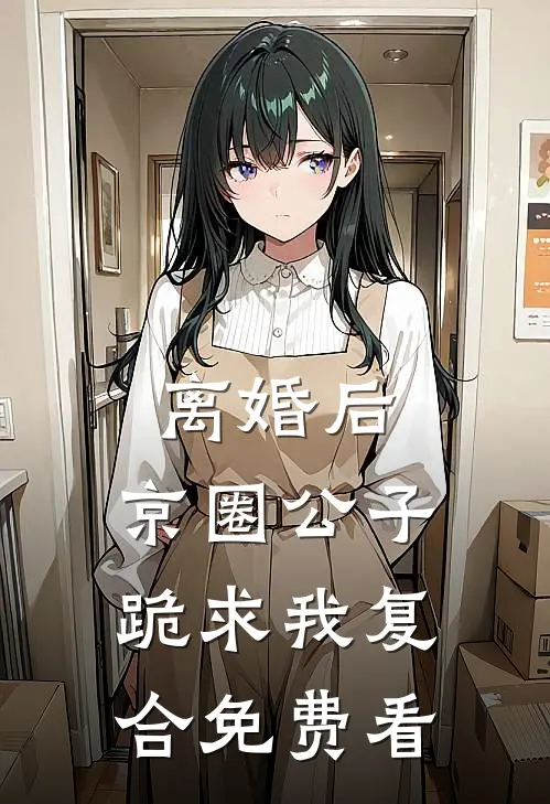 离婚后，京圈公子跪求我复合免费看