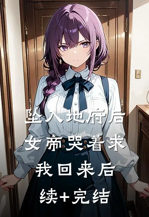 坠入地府后，女帝哭着求我回来后续+完结