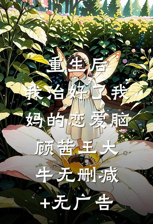 重生后，我治好了我妈的恋爱脑顾茜王大牛无删减+无广告