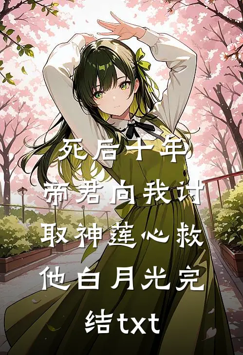 死后十年，帝君向我讨取神莲心救他白月光完结txt