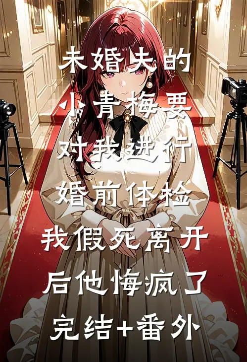 未婚夫的小青梅要对我进行婚前体检，我假死离开后他悔疯了完结+番外
