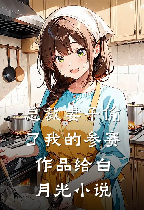 总裁妻子偷了我的参赛作品给白月光小说