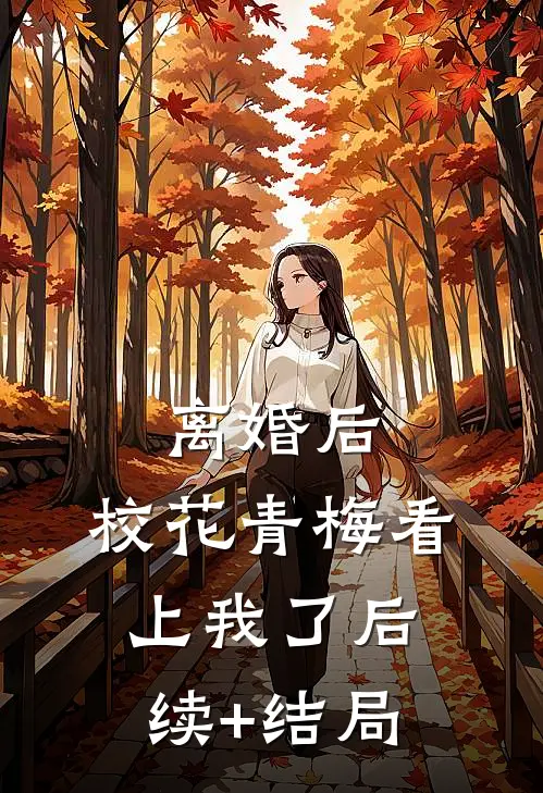 离婚后，校花青梅看上我了后续+结局