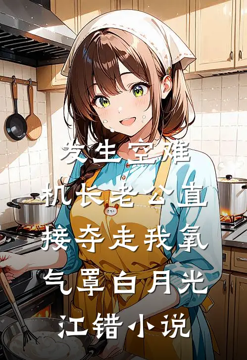 发生空难，机长老公直接夺走我氧气罩白月光江错小说