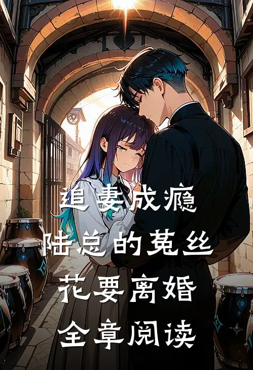 追妻成瘾：陆总的菟丝花要离婚全章阅读