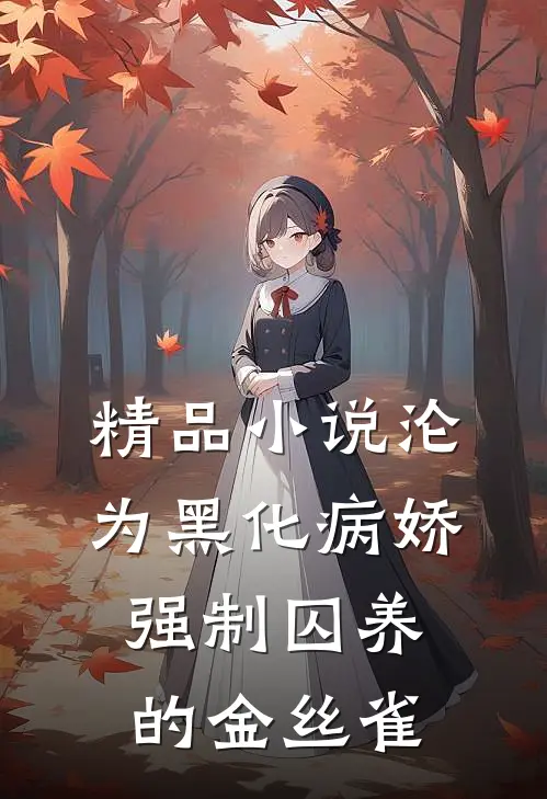 精品小说沦为黑化病娇强制囚养的金丝雀