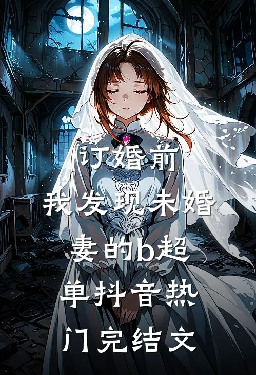订婚前，我发现未婚妻的b超单抖音热门完结文