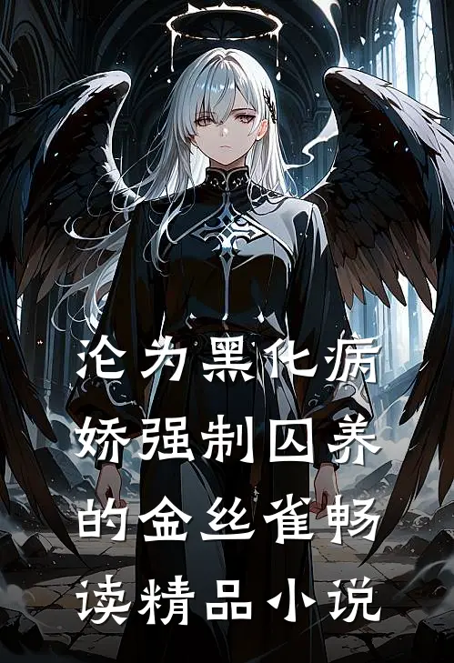 沦为黑化病娇强制囚养的金丝雀畅读精品小说