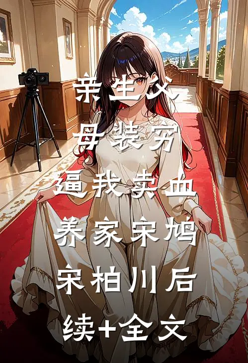 亲生父母装穷，逼我卖血养家宋鸠宋柏川后续+全文