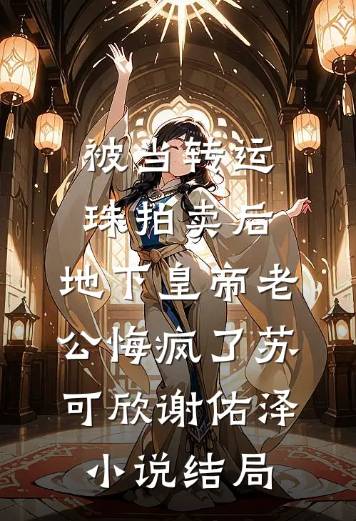 被当转运珠拍卖后，地下皇帝老公悔疯了苏可欣谢佑泽小说结局