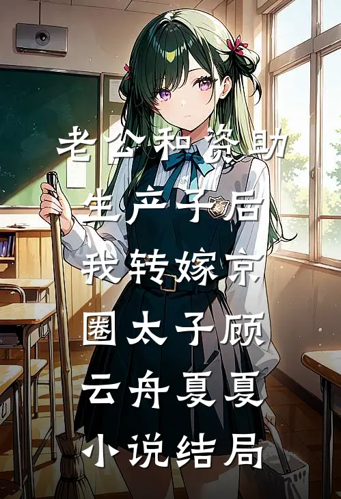 老公和资助生产子后，我转嫁京圈太子顾云舟夏夏小说结局