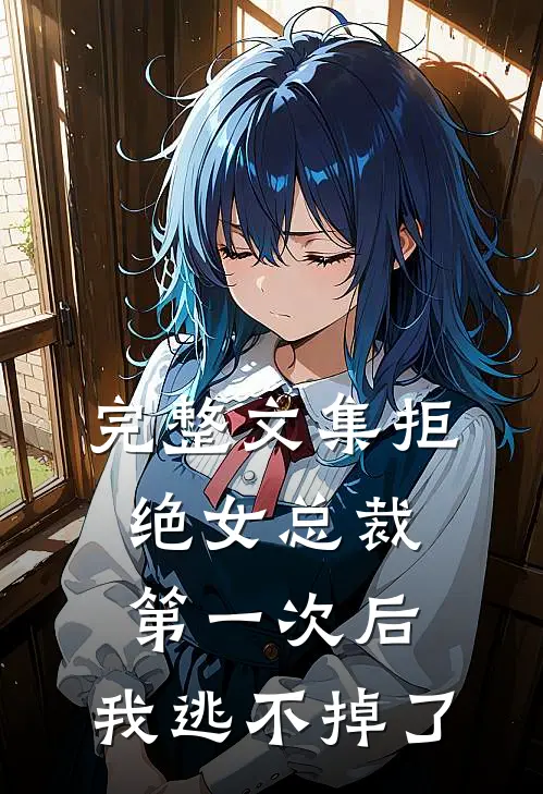 完整文集拒绝女总裁第一次后，我逃不掉了