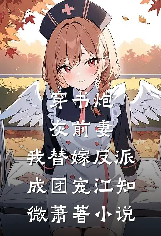 穿书炮灰前妻，我替嫁反派成团宠江知微萧著小说