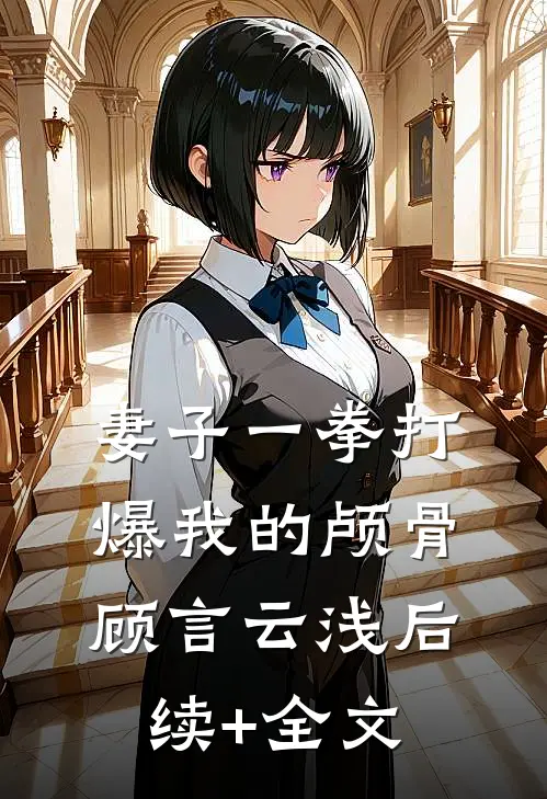 妻子一拳打爆我的颅骨顾言云浅后续+全文