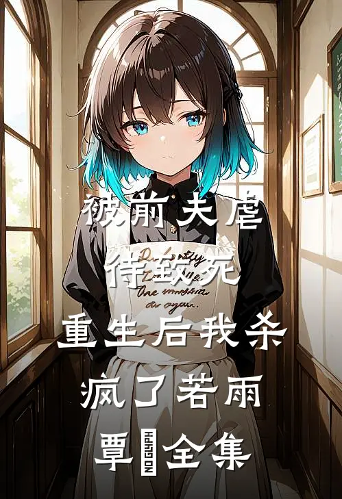 被前夫虐待致死，重生后我杀疯了若雨覃笉全集