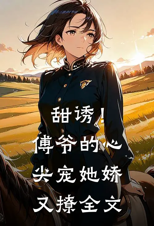 甜诱！傅爷的心尖宠她娇又撩全文